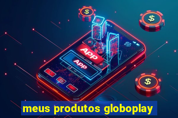 meus produtos globoplay